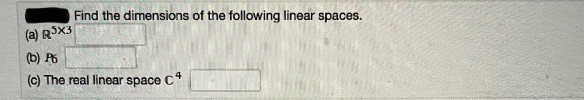 Find the dimensions of the following linear spaces.
(a) RSX3
(b) P6
(c) The real linear space C
