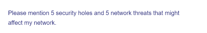 Please mention 5 security holes and 5 network threats that might
affect my network.