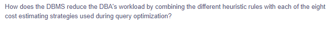 How does the DBMS reduce the DBA's workload by combining the different heuristic rules with each of the eight
cost estimating strategies used during query optimization?