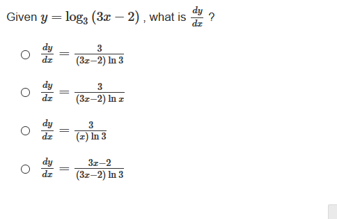 Given y = log3 (3x – 2) , what is
3
(За-2) In 3
(3z-2) In z
dy
dz
z) In 3
3z-2
(3z-2) In 3
||
||
||
