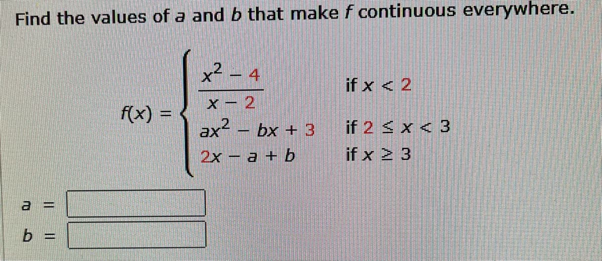 Find the values of a and b that make f continuous everywhere.
AU
24
COMO
x² - 4
ax² - bx + 3
2x -a + b
if 2 ≤ x ≤ 3
if x 2 3