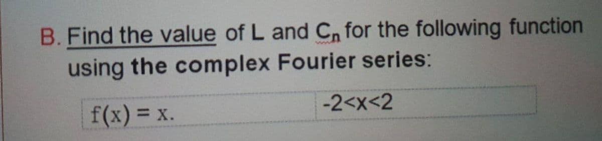 B. Find the value of L and Cn for the following function
using the complex Fourier series:
-2<x<2
f(x) = x.
%3D
