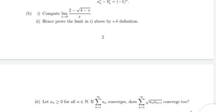 2- VT-I
(b) i) Compute lim
ii) Hence prove the limit in i) above by e-ố definition.
iii) Let a, >0 for all n € N. If a, converges, doesE Vanan+1 converge too?
n=1
n=1
2)
