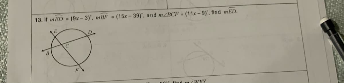 13. If mED
(9x- 3)', mBF = (15x - 39)', and mZBCF = (11x – 9)°, find mED.
%3D
O: find m/WXY
