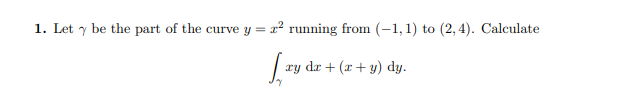 1. Let y be the part of the curve y = x² running from (-1,1) to (2, 4). Calculate
ry dr + (x + y) dy.
