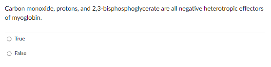 Carbon monoxide, protons, and 2,3-bisphosphoglycerate
of myoglobin.
True
O False
are all negative heterotropic effectors