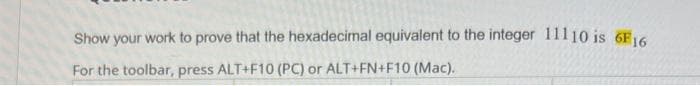 Show your work to prove that the hexadecimal equivalent to the integer 11110 is 6F16
For the toolbar, press ALT+F10 (PC) or ALT+FN+F10 (Mac).