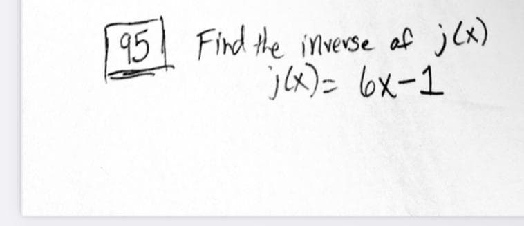 95 Find the inverse of j(x)
j(x) = 6x-1