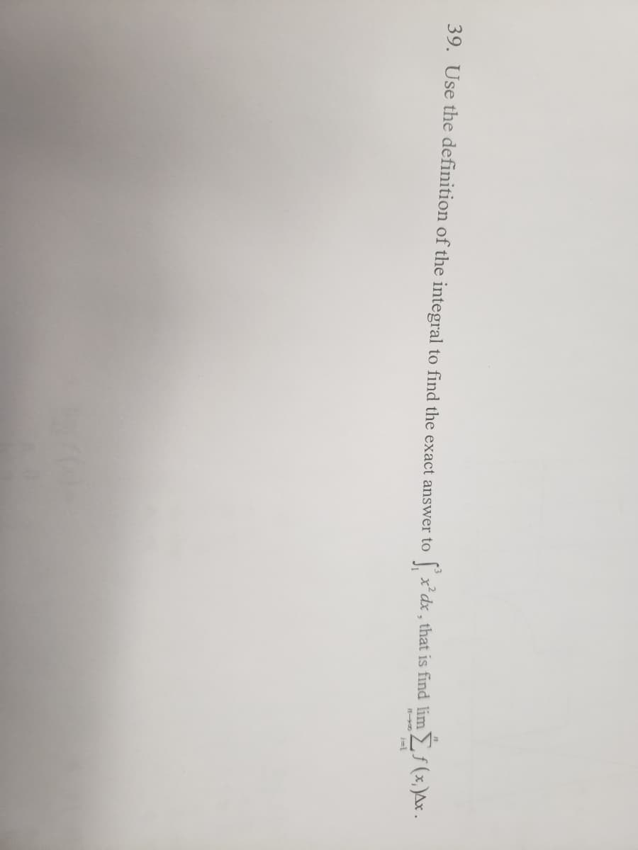 39. Use the definition of the integral to find the exact answer to [ x² dx , that is find limf(x,)Ax.
