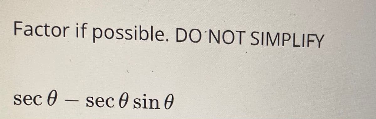 Factor if possible. DO NOT SIMPLIFY
sec 0 – sec 0 sin 0
