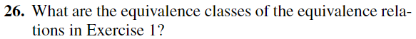 26. What are the equivalence classes of the equivalence rela-
tions in Exercise 1?