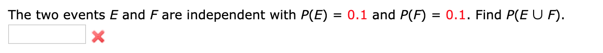 0.1. Find P(E U F).
0.1 and P(F)
The two events E and F are independent with P(E)
=
X
