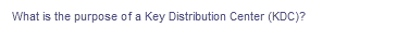 What is the purpose of a Key Distribution Center (KDC)?
