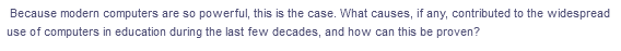 Because modern computers are so powerful, this is the case. What causes, if any, contributed to the widespread
use of computers in education during the last few decades, and how can this be proven?
