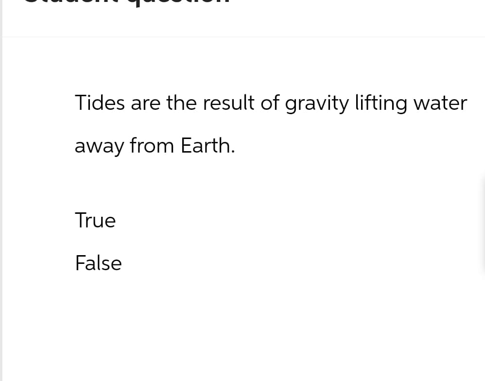 Tides are the result of gravity lifting water
away from Earth.
True
False