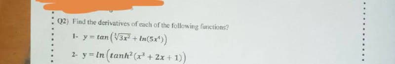 Q2) Find the derivatives of each of the following functions?
1- y = tan (V3x + In(5x))
In(5x*))
2- y In tanh2 (x³ + 2x + 1))
