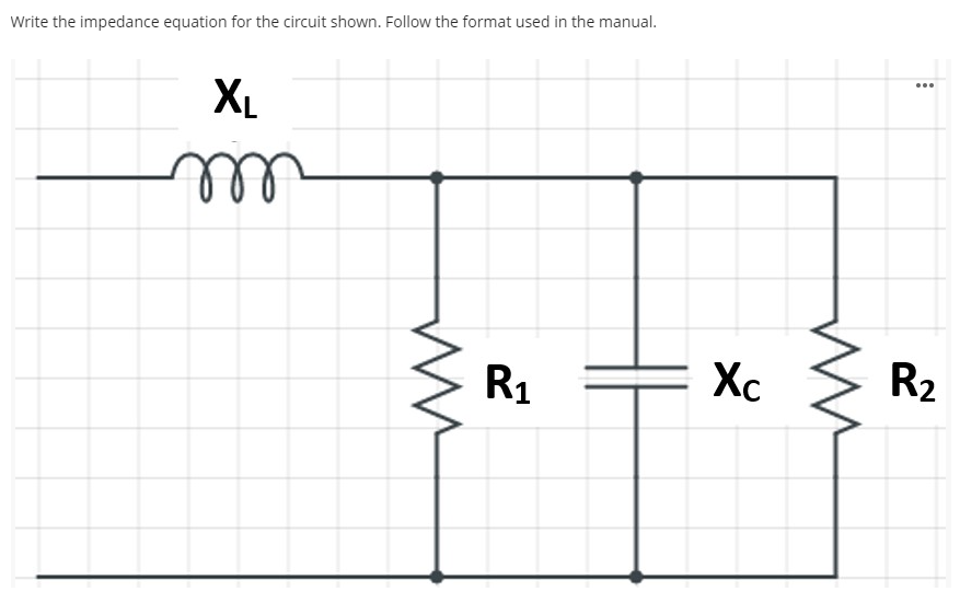 Write the impedance equation for the circuit shown. Follow the format used in the manual.
...
XL
R1
Xc
R2
