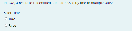 In ROA, a resource is identified and addressed by one or multiple URIS?
Select one:
O True
O False
