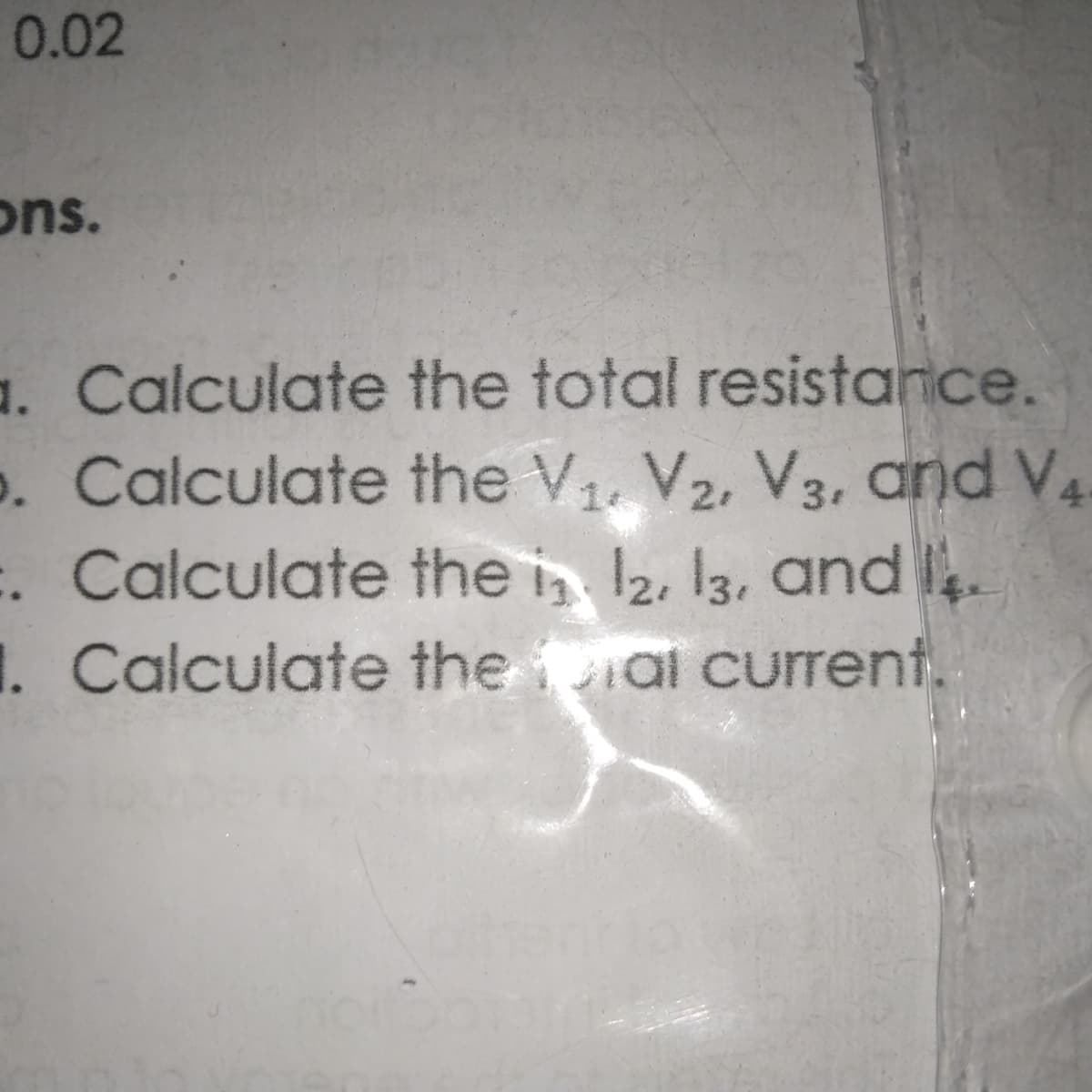 0.02
ons.
a. Calculate the total resistance.
. Calculate the V,, V2, V3, and V4
:. Calculate the i, l2, 13, and .
1. Calculate the al current.
