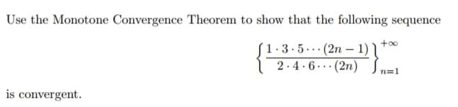 Use the Monotone Convergence Theorem to show that the following sequence
(1.3.5..(2n – 1) ]
2-4 · 6 · · · (2n) In=1
...
is convergent.
