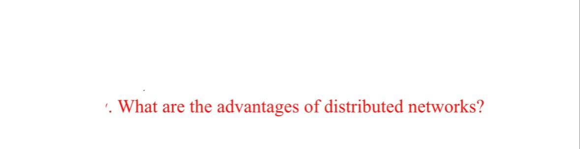 . What are the advantages of distributed networks?