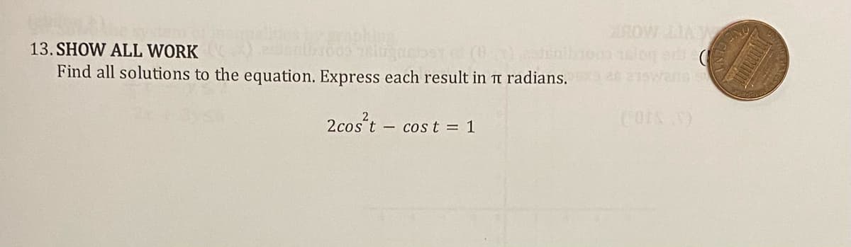 SHOW AW
13. SHOW ALL WORK
Jentroos vellignebst et (0) catenil
Find all solutions to the equation. Express each result in π radians.26 215wans
2cost cost = 1
NO