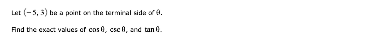 Let (-5, 3) be a point on the terminal side of 0.
Find the exact values of cos 0, csc 0, and tan 0.
