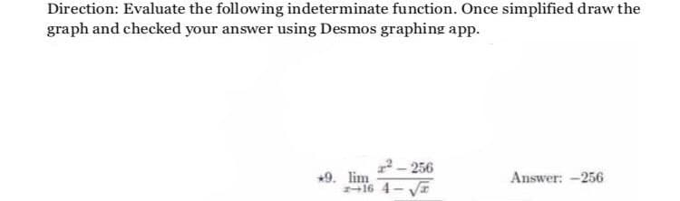 Direction: Evaluate the following indeterminate function. Once simplified draw the
graph and checked your answer using Desmos graphing app.
2- 256
*9. lim
-16 4- Va
Answer: -256
