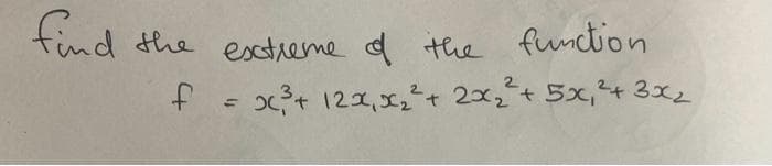 find
the extreme of the function
f = x²³² + 12x₁x₂²2² + 2x₂ ² + 5x₁²+3x₂