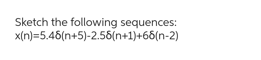 Sketch the following sequences:
x(n)=5.48(n+5)-2.58(n+1)+68(n-2)