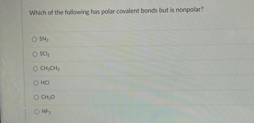 Which of the following has polar covalent bonds but is nonpolar?
SN₂
SC1₂
CH3CH3
HCI
O CH,O
O NF3