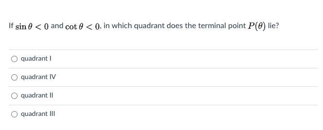 If sin e < 0 and cot 0 < 0, in which quadrant does the terminal point P(0) lie?
quadrant I
quadrant IV
O quadrant II
O quadrant II
