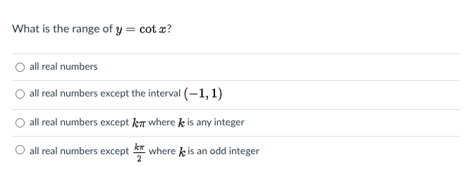 What is the range of y = cot x?
all real numbers
all real numbers except the interval (-1, 1)
all real numbers except kT where k is any integer
O all real numbers except where k is an odd integer
2
