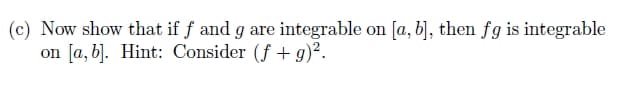 (c) Now show that if ƒ and g are integrable on [a, b], then fg is integrable
on [a, b]. Hint: Consider (f + g)².