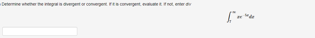 Determine whether the integral is divergent or convergent. If it is convergent, evaluate it. If not, enter div
fº
xe
5x dx