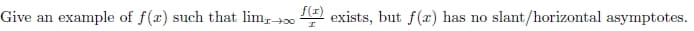 Give an
example of f(x) such that lim∞ (1) exists, but f(x) has no
slant/horizontal asymptotes.
I