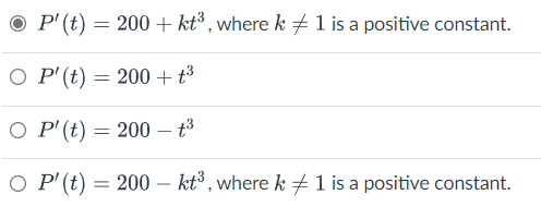 P' (t) = 200 + kt³, where k ‡ 1 is a positive constant.
OP' (t) = 200 +t³
OP' (t) = 200- t³
OP' (t) = 200 - kt³, where k 1 is a positive constant.