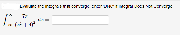 Evaluate the integrals that converge, enter 'DNC' if integral Does Not Converge.
7x
(x²+4)²
-∞
dx =