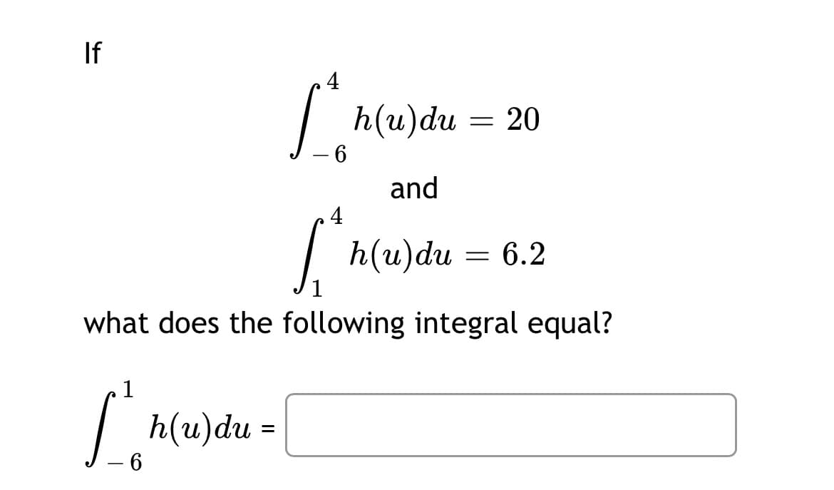 If
4
h(u)du = 20
– 6
and
4
| h(u)du
6.2
1
what does the following integral equal?
1
h(u)du =
- 6
