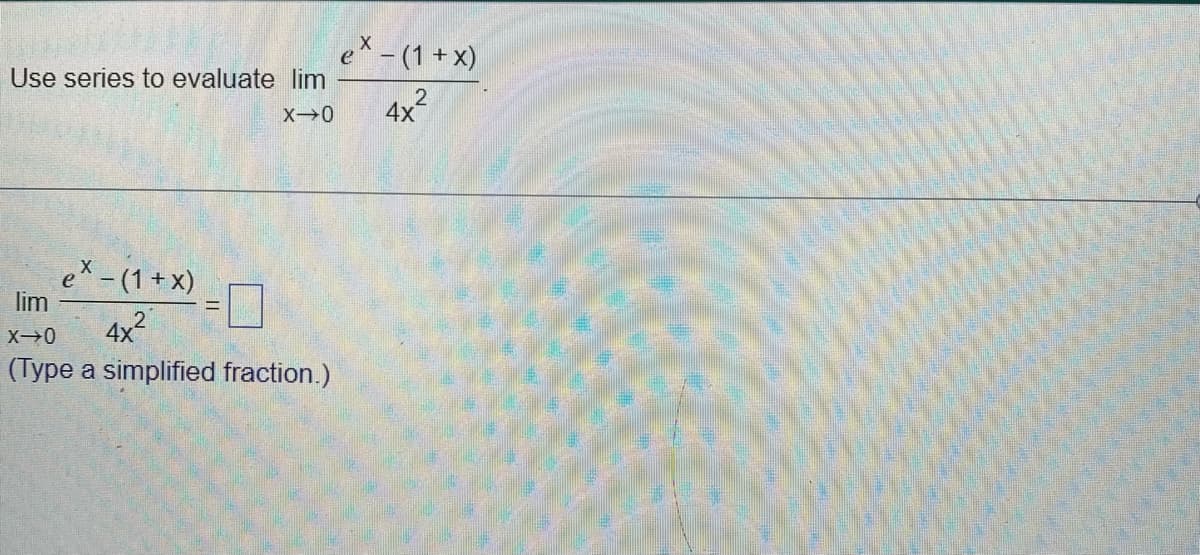 Use series to evaluate lim
X→0
ex-(1+x)
4x²
lim
X→0
(Type a simplified fraction.)
ex-(1+x)
2
4x²