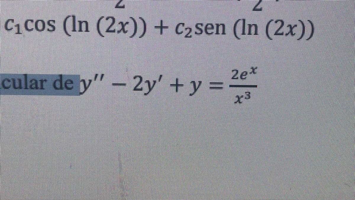 C1cos (In (2x)) + c2sen (In (2x))
cular de y"- 2y' +y =
2e*
