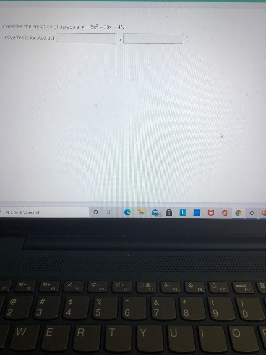 Consider the equation of parabola y = 5x - 30x + 45.
Its vertex is located at (
O Type here to search
F3
F4
F5
F6
F7
F8
F9
F10
F11
%23
2$4
&
*
3
6.
8.
W
E
T
Y
5
