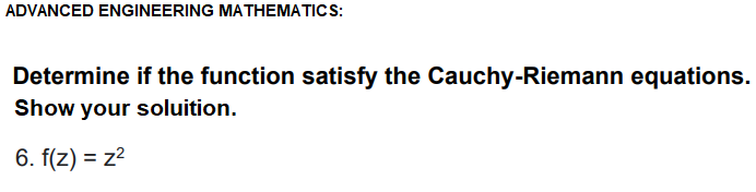 ADVANCED ENGINEERING MATHEMATICS:
Determine if the function satisfy the Cauchy-Riemann equations.
Show your soluition.
6. f(z) = z2
