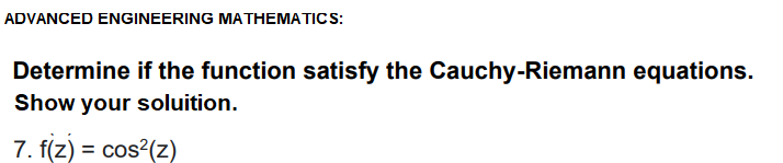 ADVANCED ENGINEERING MATHEMATICS:
Determine if the function satisfy the Cauchy-Riemann equations.
Show your soluition.
7. f(z) = cos?(z)
