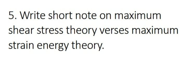 5. Write short note on maximum
shear stress theory verses maximum
strain energy theory.
