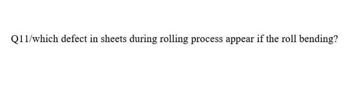 Q11/which defect in sheets during rolling process appear if the roll bending?
