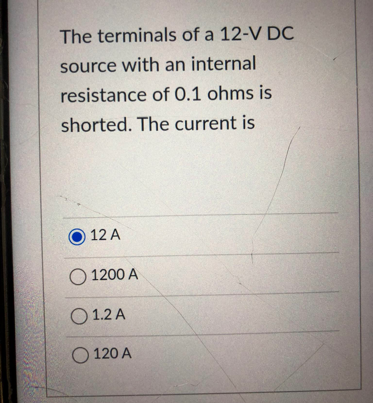 The terminals of a 12-V DC
source with an internal
resistance of 0.1 ohms is
shorted. The current is
12 A
O 1200 A
1.2 A
O 120 A