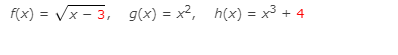 f(x) = x 3, g(x) = x², h(x) = x3 + 4