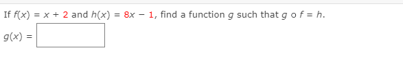 If f(x) = x + 2 and h(x) = 8x-1, find a function g such that g of = h.
g(x) =