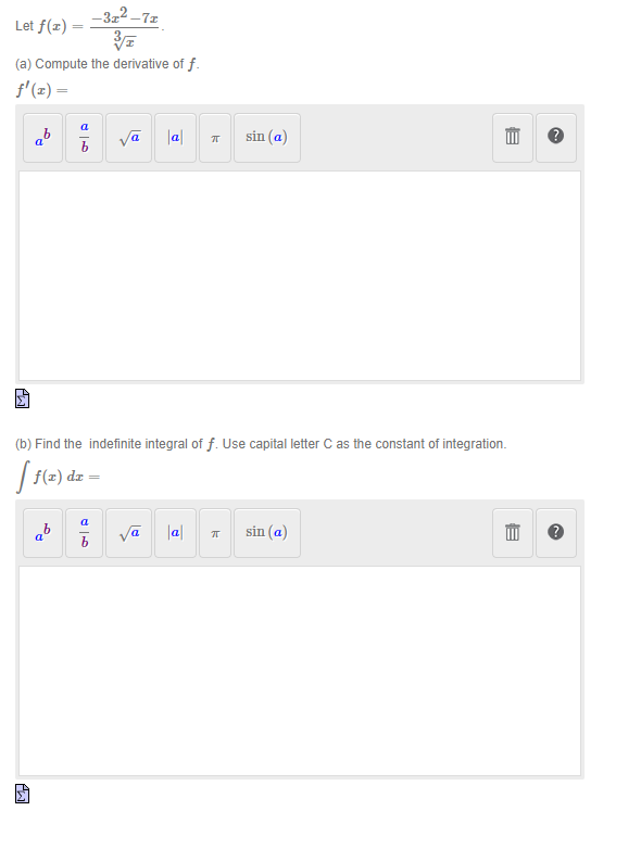 Let f(x)=
(a) Compute the derivative of f.
f'(x) =
Añ
ab
PW
b
ab
-3x²-71
b
√a
P
|a|
(b) Find the indefinite integral of f. Use capital letter C as the constant of integration.
[ f(x) dx =
k
√a |a|
sin (a)
k
E
sin (a)